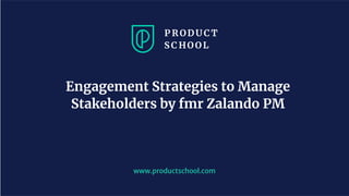 www.productschool.com
Engagement Strategies to Manage
Stakeholders by fmr Zalando PM
 