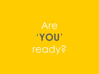 Are
‘YOU’
ready?
 