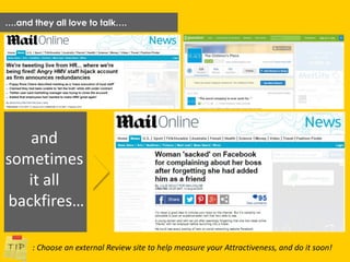 ….and they all love to talk….
and
sometimes
it all
backfires…
: Choose an external Review site to help measure your Attractiveness, and do it soon!
 