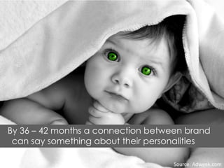 By 36 – 42 months a connection between brand
can say something about their personalities
Source: Adweek.com
 