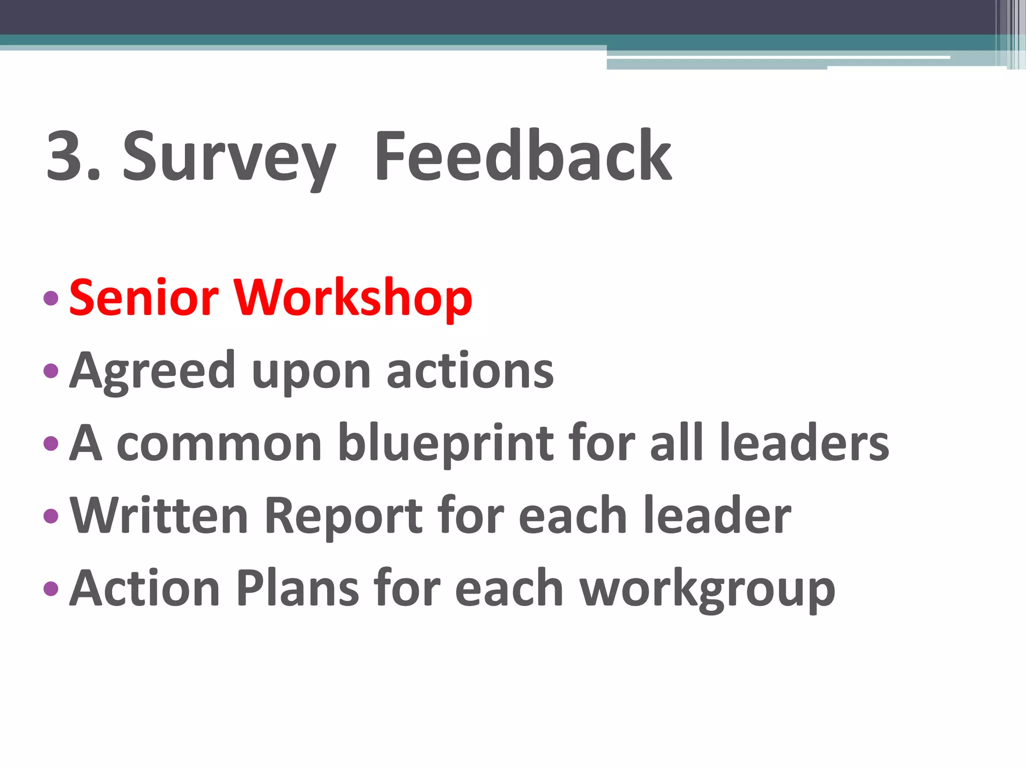 3. Survey Feedback
• Senior Workshop
• Agreed upon actions
• A common blueprint for all leaders
• Written Report for each leader
• Action Plans for each workgroup
 