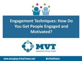 Engagement Techniques: How Do
You Get People Engaged and
Motivated?
 