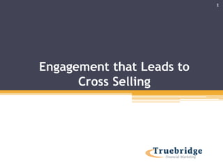 Engagement that Leads to
Cross Selling
1
 