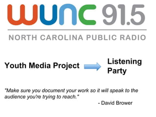 Listening
Youth Media Project
                                           Party

"Make sure you document your work so it will speak to the
audience you're trying to reach."
                                      - David Brower
 