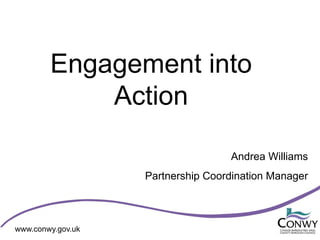 Engagement into
    Action

                       Andrea Williams
       Partnership Coordination Manager
 