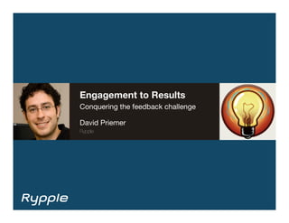Engagement to Results
Conquering the feedback challenge


David Priemer
Rypple
 