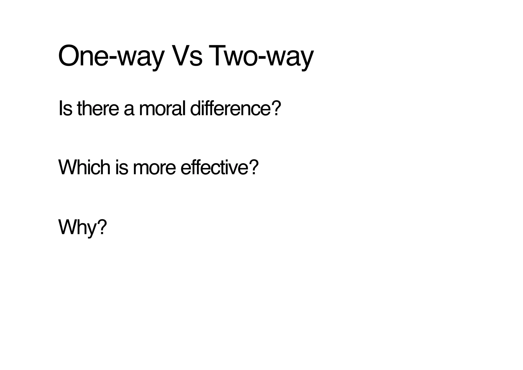 One-way Vs Two-way!
Is there a moral difference?!

Which is more effective?!

Why?!
 