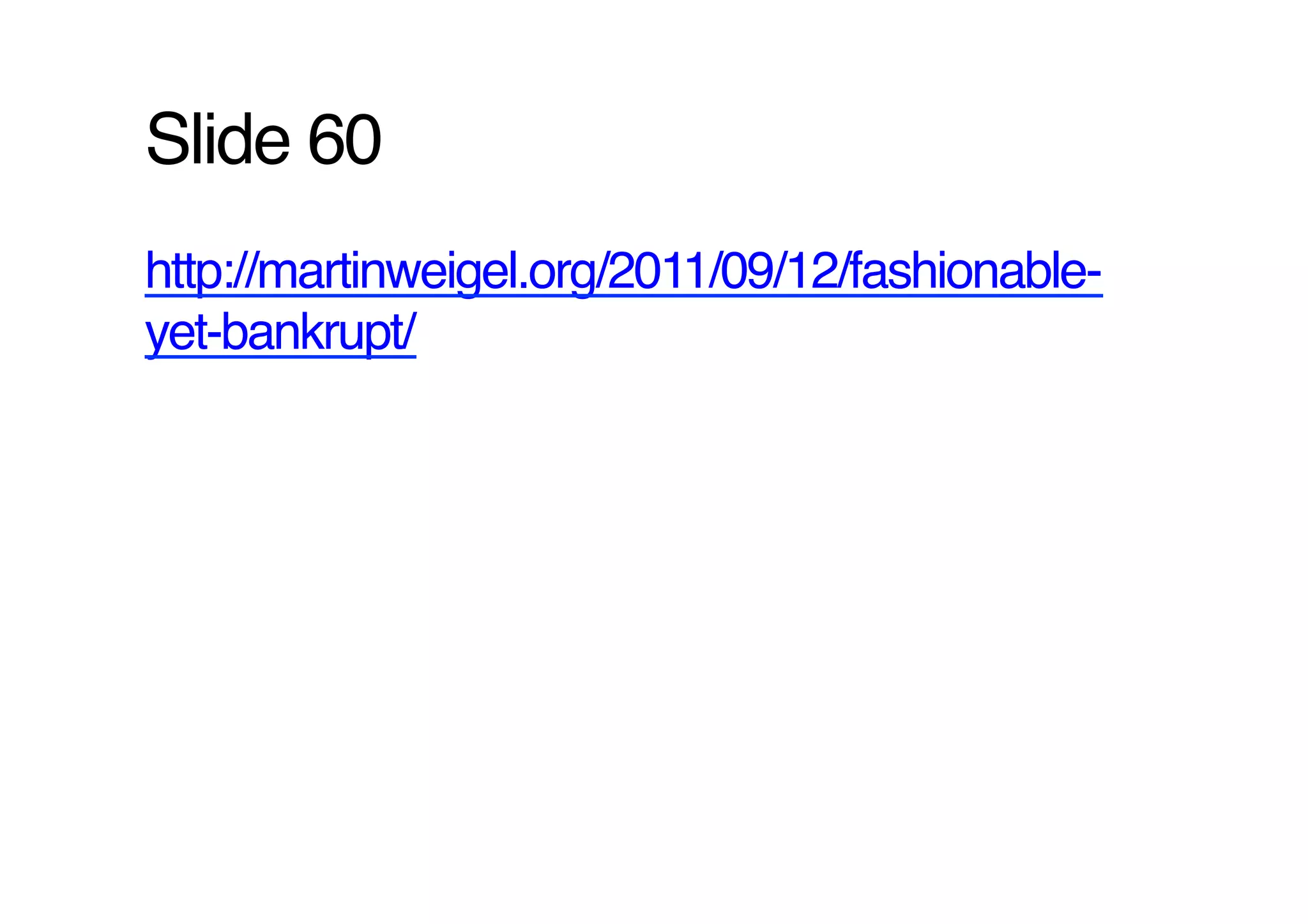 Slide 60!
http://martinweigel.org/2011/09/12/fashionable-
yet-bankrupt/ !
 