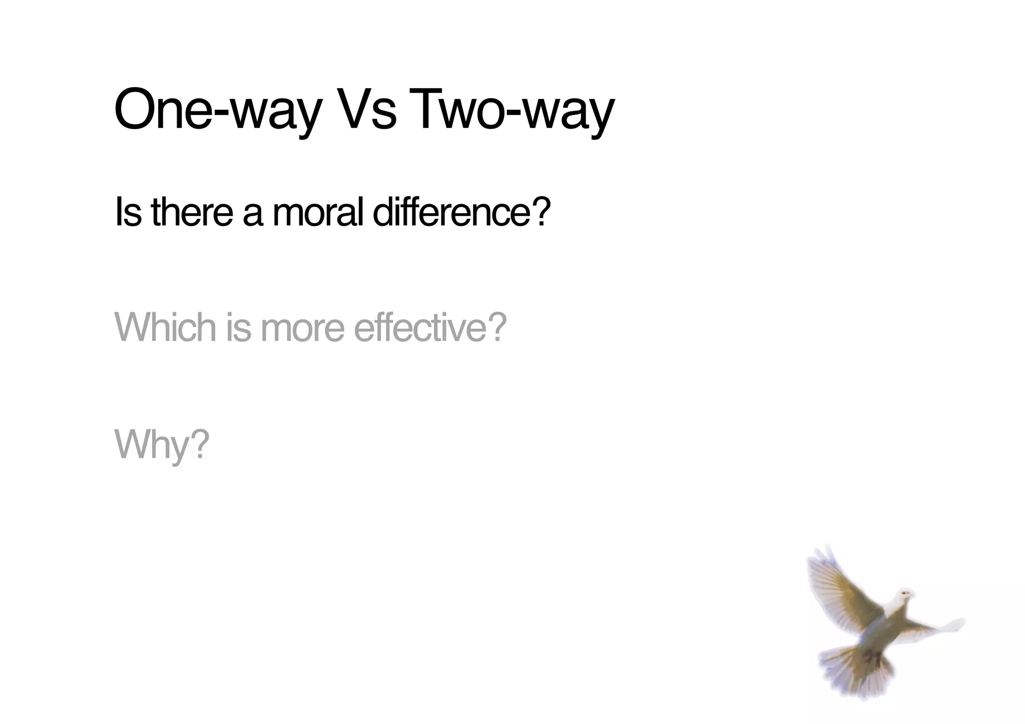 One-way Vs Two-way!
Is there a moral difference?!

Which is more effective?!

Why?!
 
