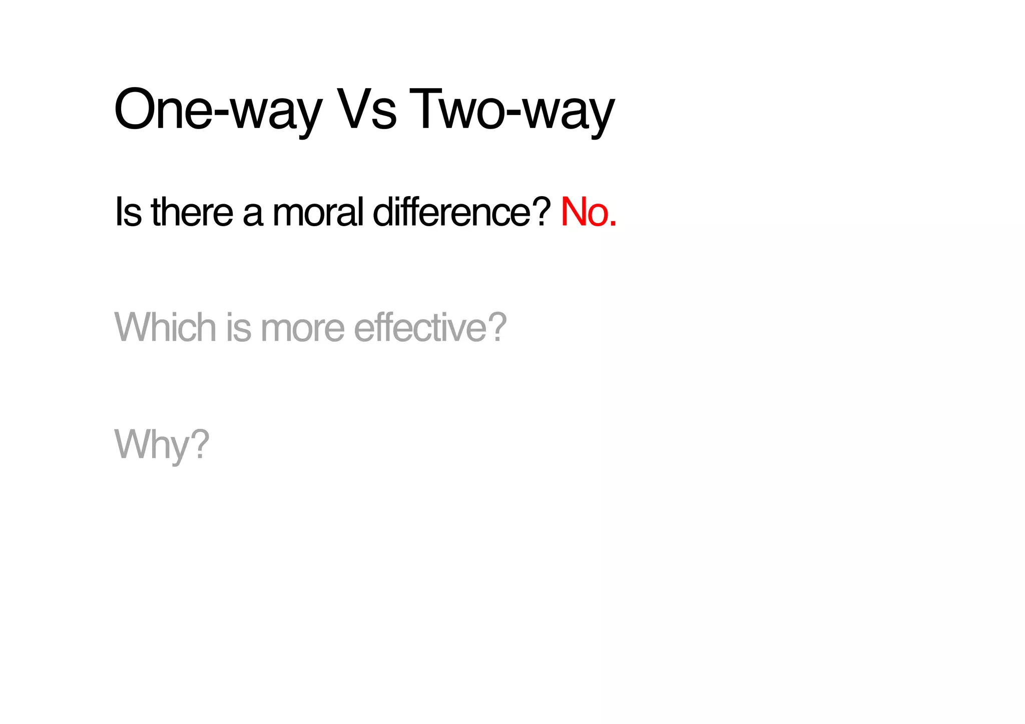 One-way Vs Two-way!
Is there a moral difference? No.!

Which is more effective?!

Why?!
 