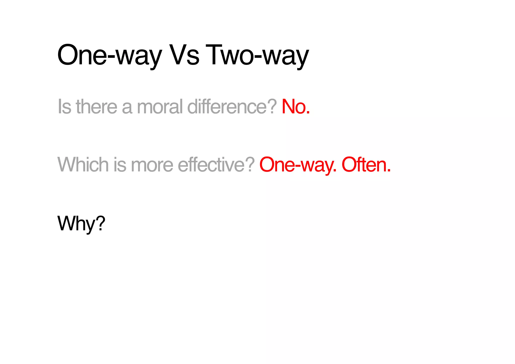 One-way Vs Two-way!
Is there a moral difference? No.!

Which is more effective? One-way. Often.!

Why?!
 