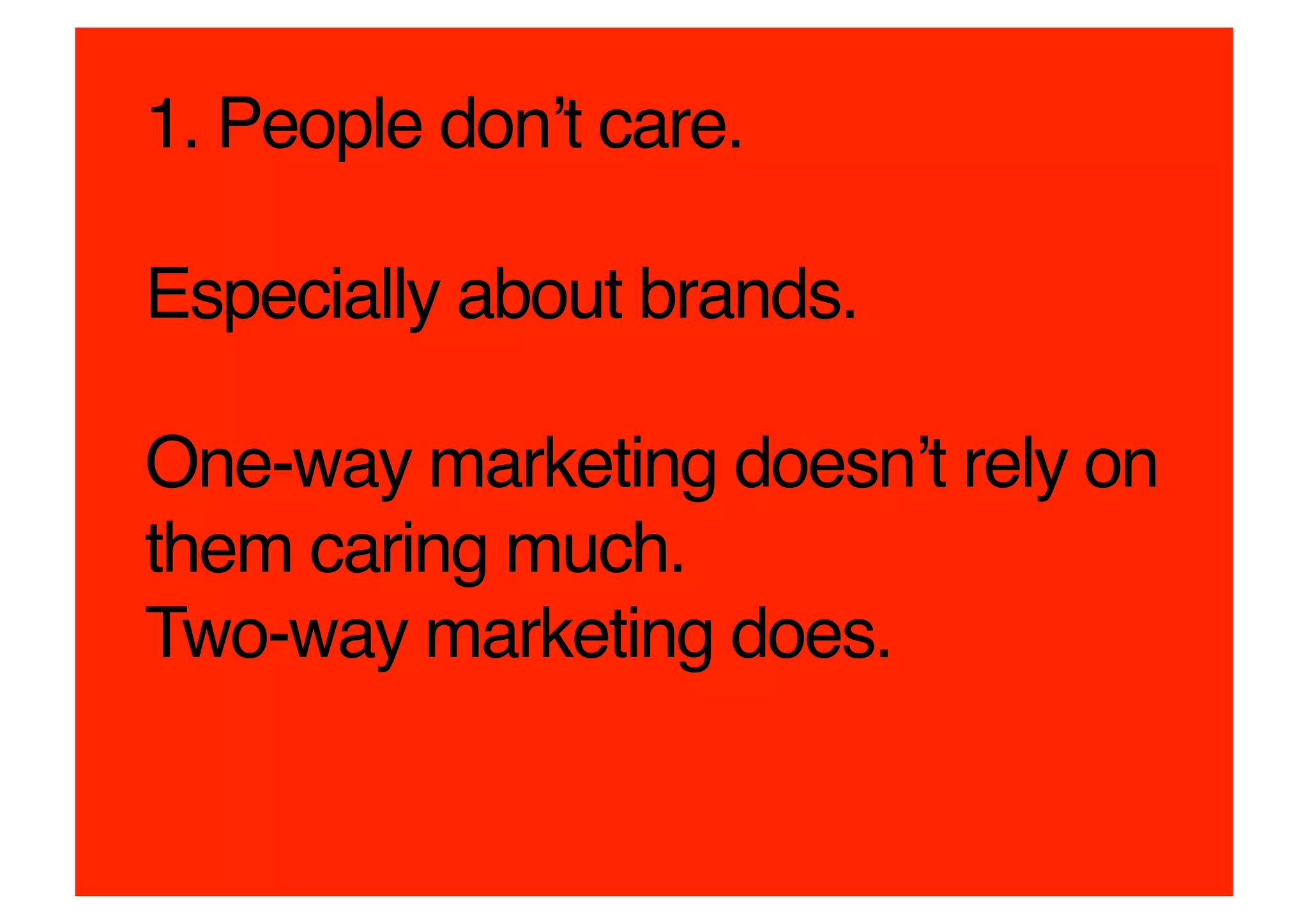 1. People donʼt care.  

Especially about brands.  

One-way marketing doesnʼt rely on
them caring much.  
Two-way marketing does.!
 