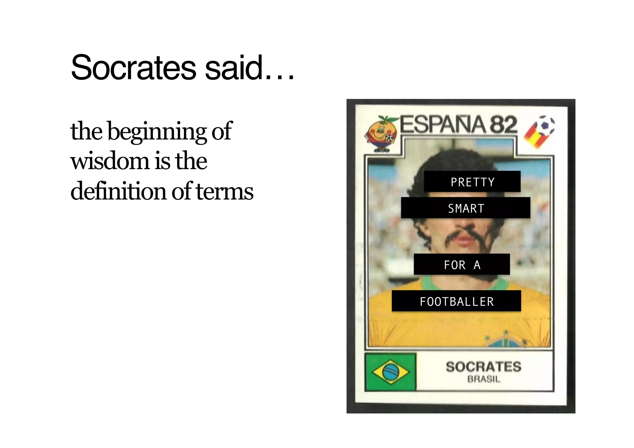 Socrates said…!
the beginning of
wisdom is the
                          PRETTY
definition of terms
                         SMART



                         FOR A

                      FOOTBALLER
 