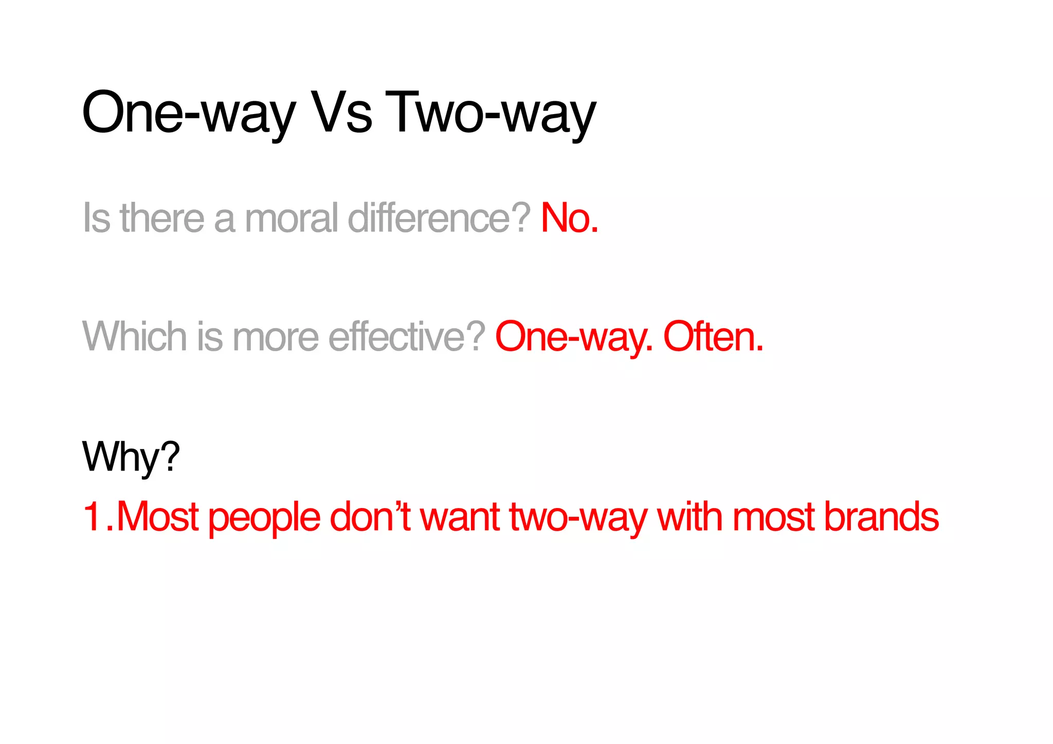 One-way Vs Two-way!
Is there a moral difference? No.!

Which is more effective? One-way. Often.!

Why? !
1. Most people donʼt want two-way with most brands!
 