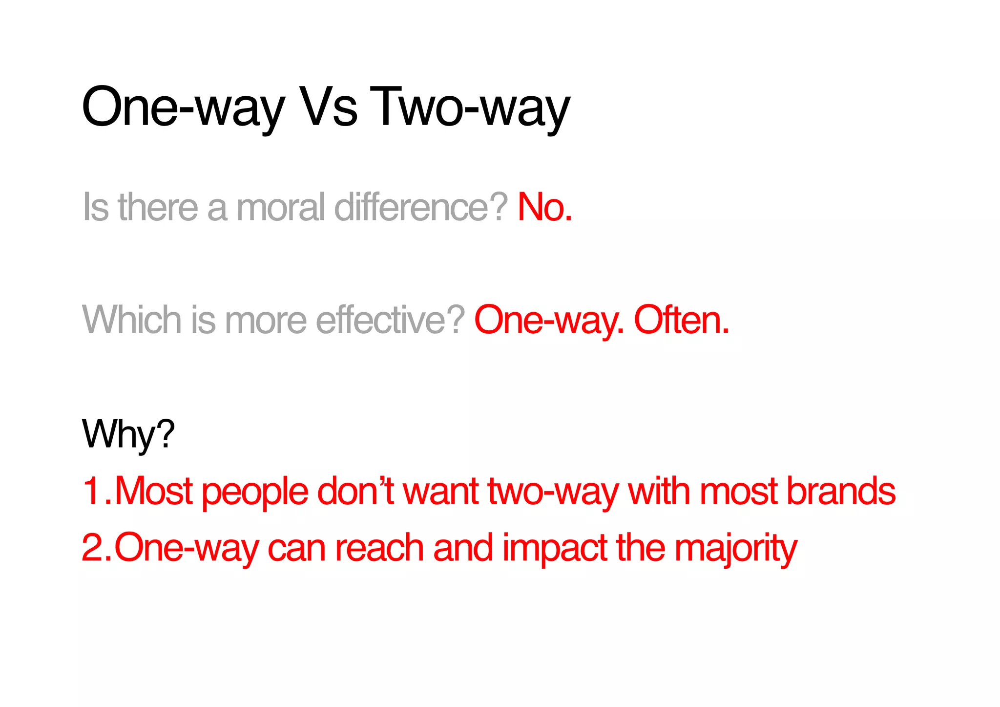 One-way Vs Two-way!
Is there a moral difference? No.!

Which is more effective? One-way. Often.!

Why? !
1. Most people donʼt want two-way with most brands!
2. One-way can reach and impact the majority!
 