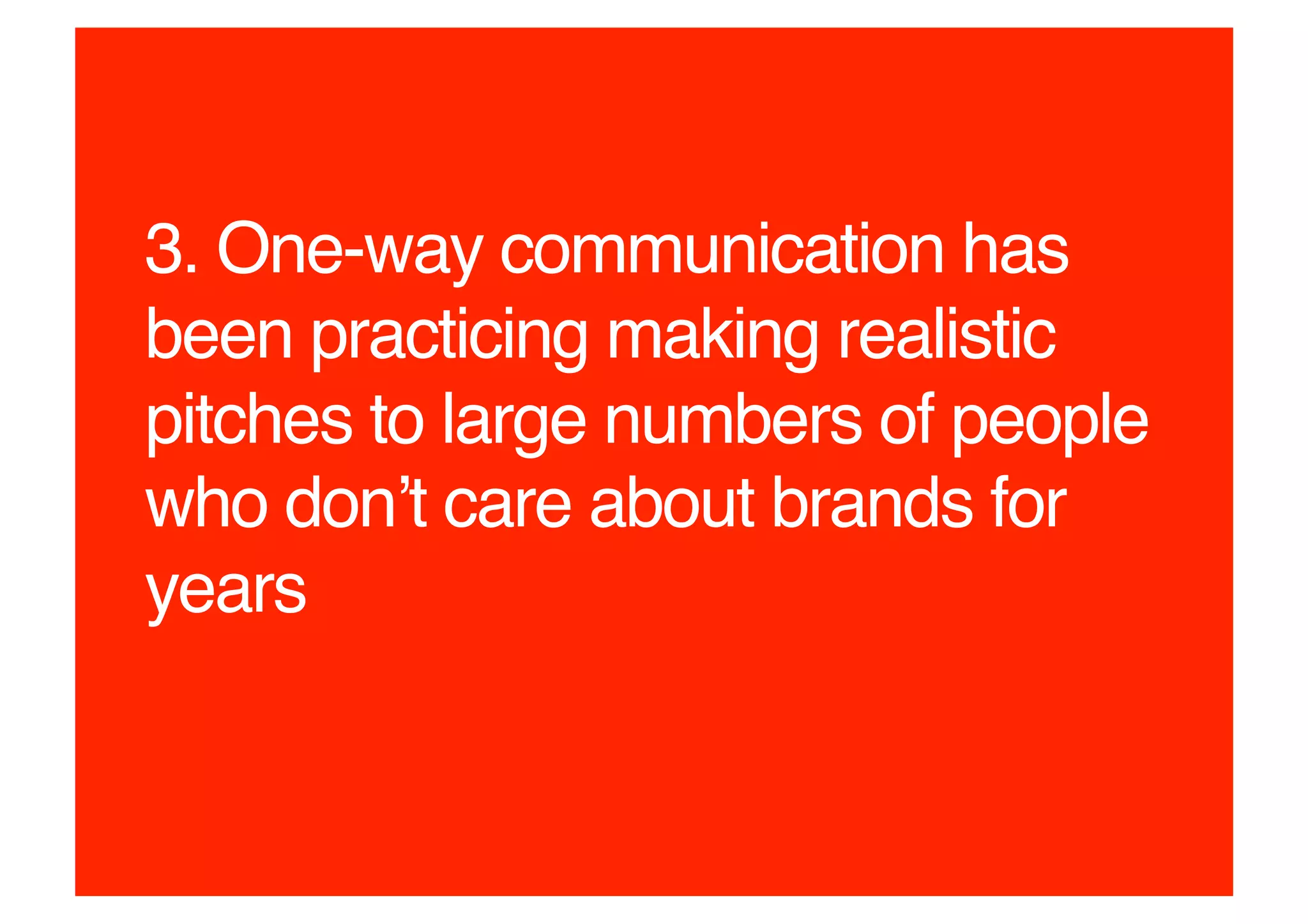 3. One-way communication has
been practicing making realistic
pitches to large numbers of people
who donʼt care about brands for
years!
 