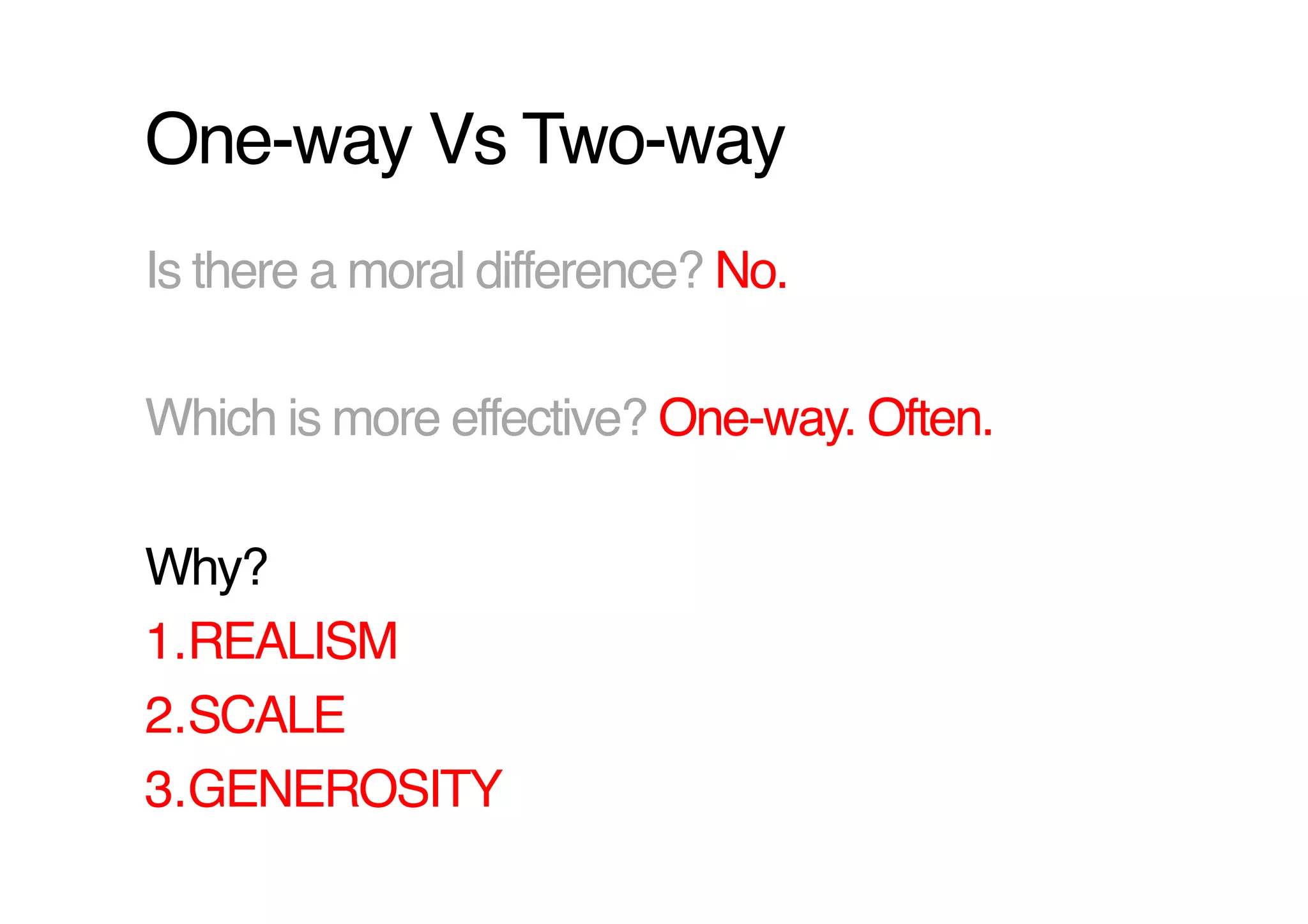 One-way Vs Two-way!
Is there a moral difference? No.!

Which is more effective? One-way. Often.!

Why? !
1. REALISM!
2. SCALE!
3. GENEROSITY !
 