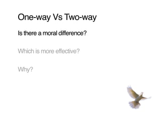 One-way Vs Two-way!
Is there a moral difference?!

Which is more effective?!

Why?!
 