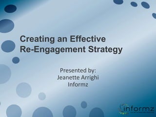 Creating an Effective Re-Engagement Strategy Presented by: Jeanette ArrighiInformz 