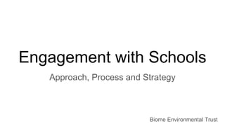 Engagement with Schools
Approach, Process and Strategy
Biome Environmental Trust
 