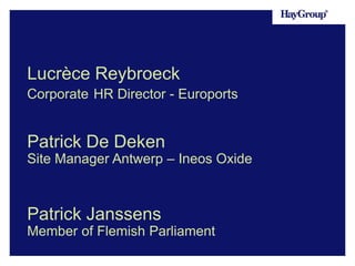 Lucrèce Reybroeck
Corporate HR Director - Euroports

Patrick De Deken

Site Manager Antwerp – Ineos Oxide

Patrick Janssens
Member of Flemish Parliament

 