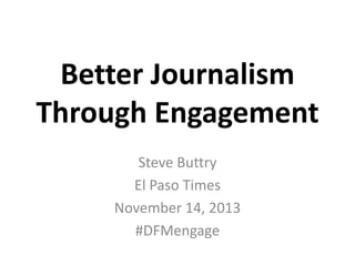Better Journalism
Through Engagement
Steve Buttry
El Paso Times
November 14, 2013
#DFMengage

 