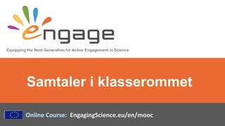 Equipping the Next Generation for Active Engagement in Science
Online Course: EngagingScience.eu/en/mooc
Samtaler i klasserommet
 