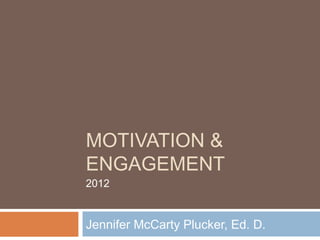 MOTIVATION &
ENGAGEMENT
2012


Jennifer McCarty Plucker, Ed. D.
 
