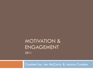 MOTIVATION & ENGAGEMENT Created by: Jen McCarty & Jessica Crooker 2011 
