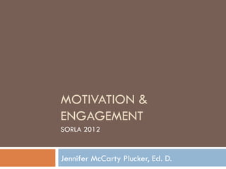 MOTIVATION &
ENGAGEMENT
SORLA 2012


Jennifer McCarty Plucker, Ed. D.
 