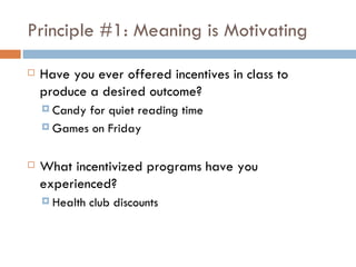 Principle #1: Meaning is Motivating

7 Reasons Carrots and Sticks (often) Don’t Work (Pink, 2009)

Less of what we WANT:
 ...