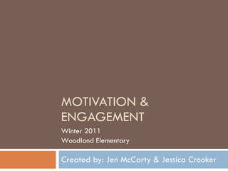 MOTIVATION & ENGAGEMENT Created by: Jen McCarty & Jessica Crooker Winter 2011 Woodland Elementary 