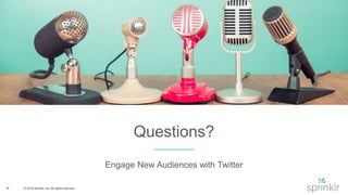 16 © 2016 Sprinklr, Inc. All rights reserved.
Questions?
Engage New Audiences with Twitter
 