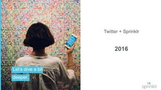 3 © 2016 Sprinklr, Inc. All rights reserved.3 © 2016 Sprinklr, Inc. All rights reserved.
Twitter + Sprinklr
2016
Let’s dive a bit
deeper.
 