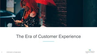 9 © 2016 Sprinklr, Inc. All rights reserved.
The Era of Customer Experience
 