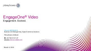 EngageOne® Video
Vincent ANTONACCI
Business Unit Manager Italy, Digital Commerce Solutions
Pitney Bowes Software
M +33 7 60 01 21 67
vincent.antonacci@pb.com
Engagement. Evolved.
March 9, 2016
 