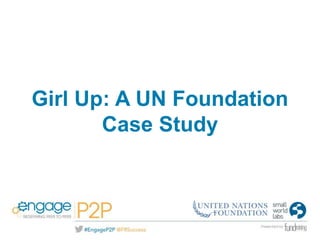 Girl Up: A UN Foundation 
Case Study 
 