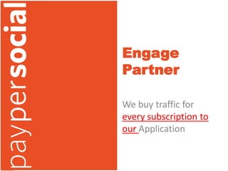 Engage
Partner

We buy traffic for
every subscription to
our Application
 