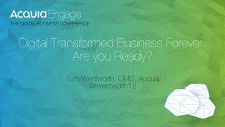 Digital Transformed Business Forever. 
Are you Ready? 
Tom Wentworth, CMO, Acquia 
@twentworth12 
 