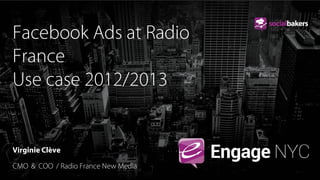 Facebook Ads at Radio
France
Use case 2012/2013

Virginie Clève
CMO & COO / Radio France New Media

 