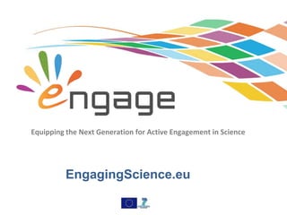 Equipping the Next Generation for Active Engagement in Science
EngagingScience.eu
 