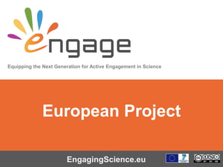 Equipping the Next Generation for Active Engagement in Science
EngagingScience.eu
European Project
 