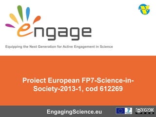 Equipping the Next Generation for Active Engagement in Science
EngagingScience.eu
Proiect European FP7-Science-in-
Society-2013-1, cod 612269
 