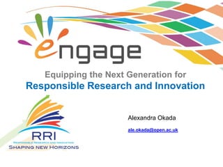 Equipping the Next Generation for
Responsible Research and Innovation
ale.okada@open.ac.uk
Alexandra Okada
 