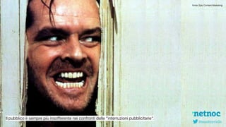 I migliori servizi di content marketing in Italia. www.netnoc.it
Il pubblico è sempre più insofferente nei confronti delle “interruzioni pubblicitarie”.
fonte: Epic Content Marketing
@pasqborriello
 