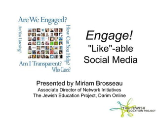 Engage!
"Like"-able
Social Media
Presented by Miriam Brosseau
Associate Director of Network Initiatives
The Jewish Education Project, Darim Online
 