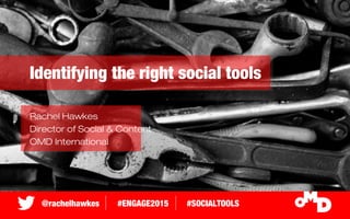 @rachelhawkes #ENGAGE2015 #SOCIALTOOLS
Identifying the right social tools
Rachel Hawkes
Director of Social & Content
OMD International
 