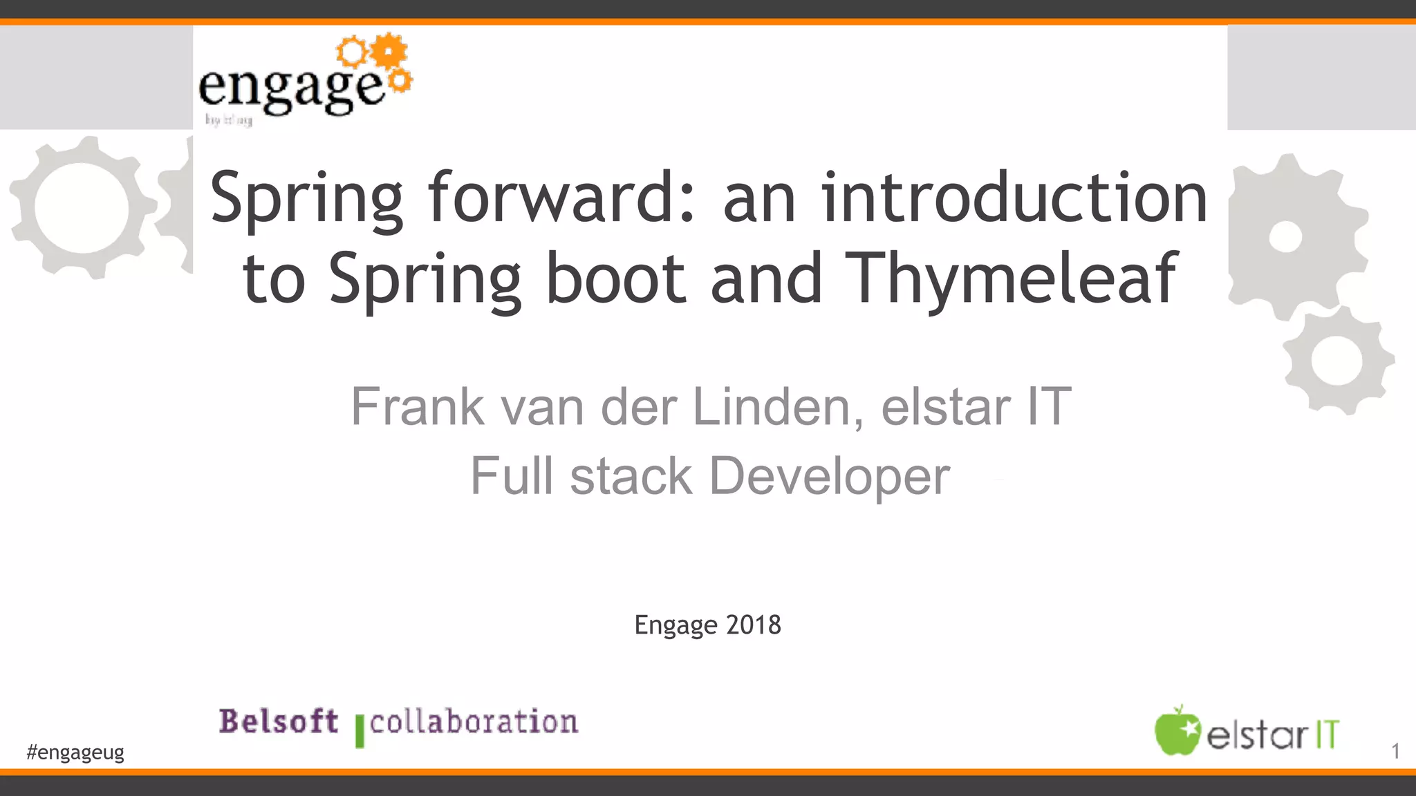 #engageug Spring forward: an introduction to Spring boot and Thymeleaf Frank van der Linden, elstar IT Full stack Developer 1 Engage 2018 