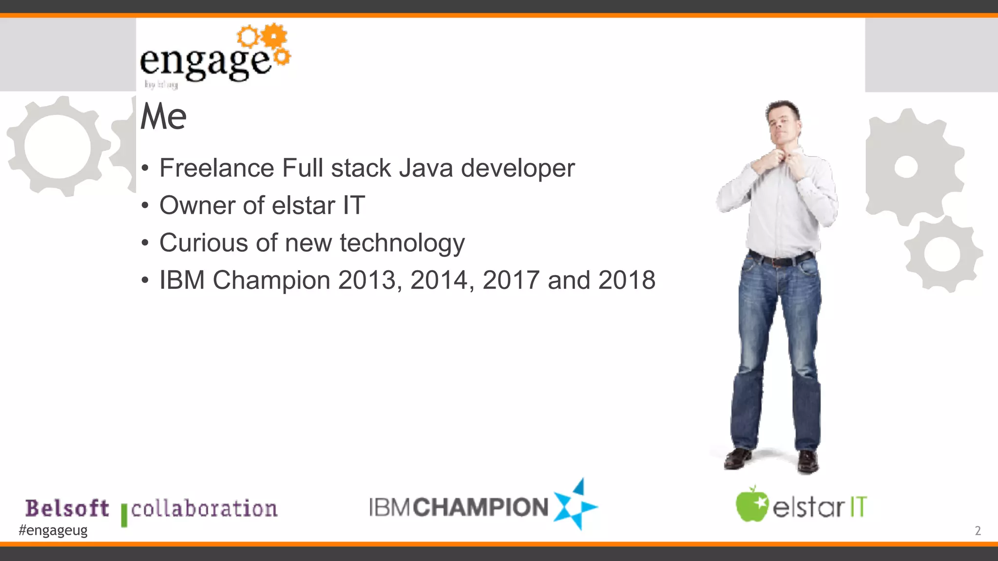 #engageug Me • Freelance Full stack Java developer • Owner of elstar IT • Curious of new technology • IBM Champion 2013, 2014, 2017 and 2018 2 