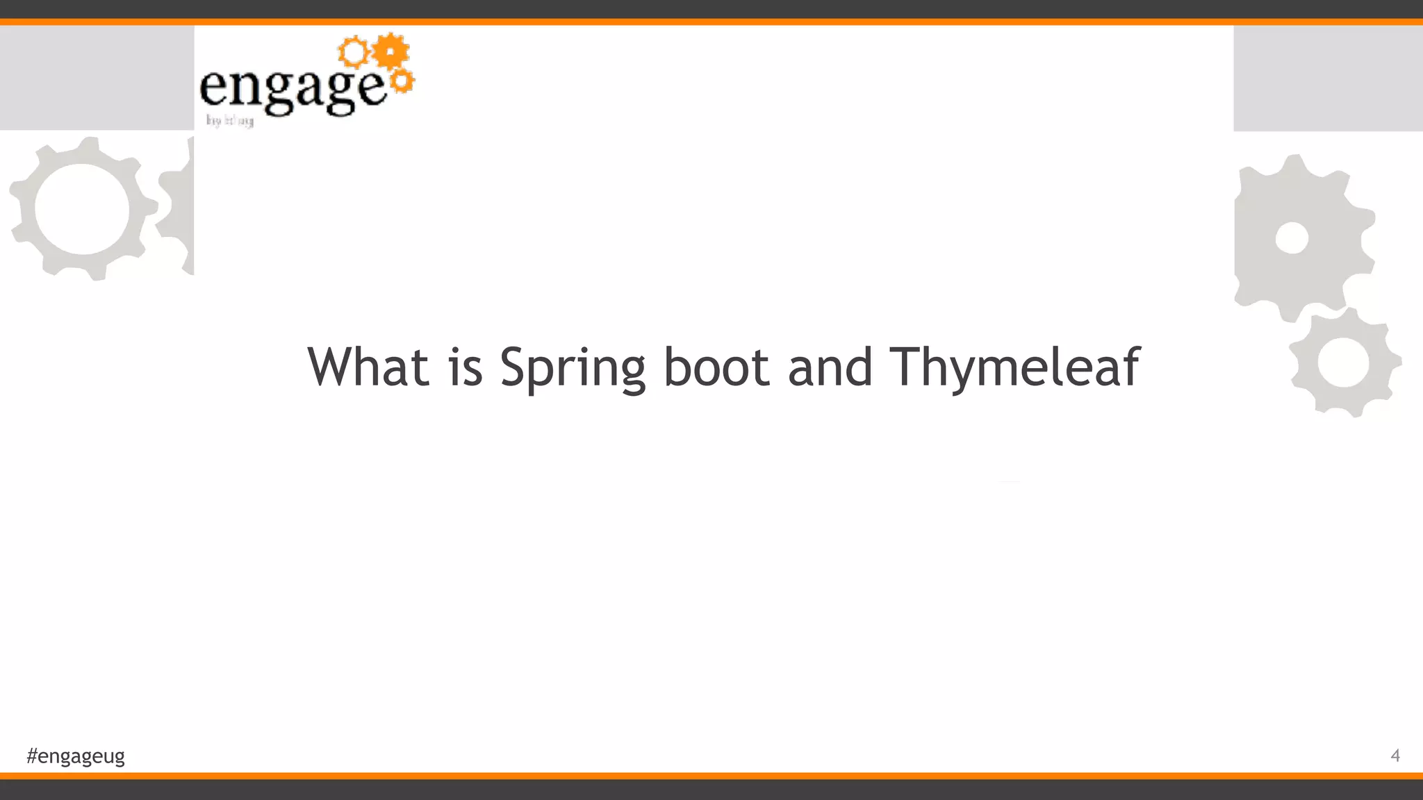 #engageug What is Spring boot and Thymeleaf 4 